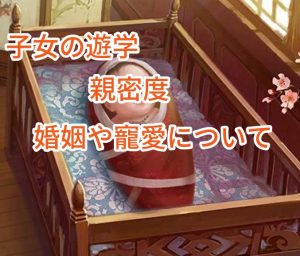 王に俺はなるの子女の遊学・親密度・婚姻や寵愛について。